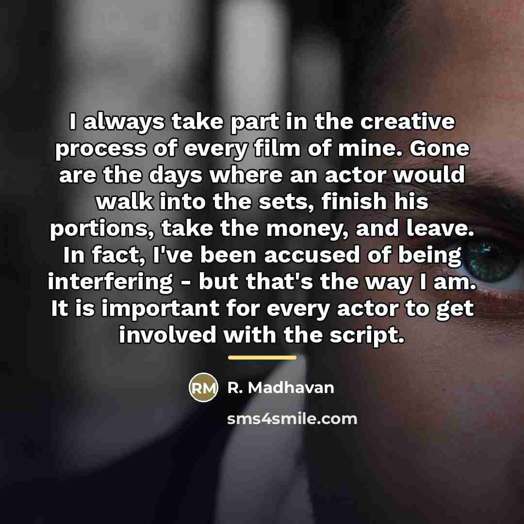 “I always take part in the creative process of every…” quote by R. Madhavan