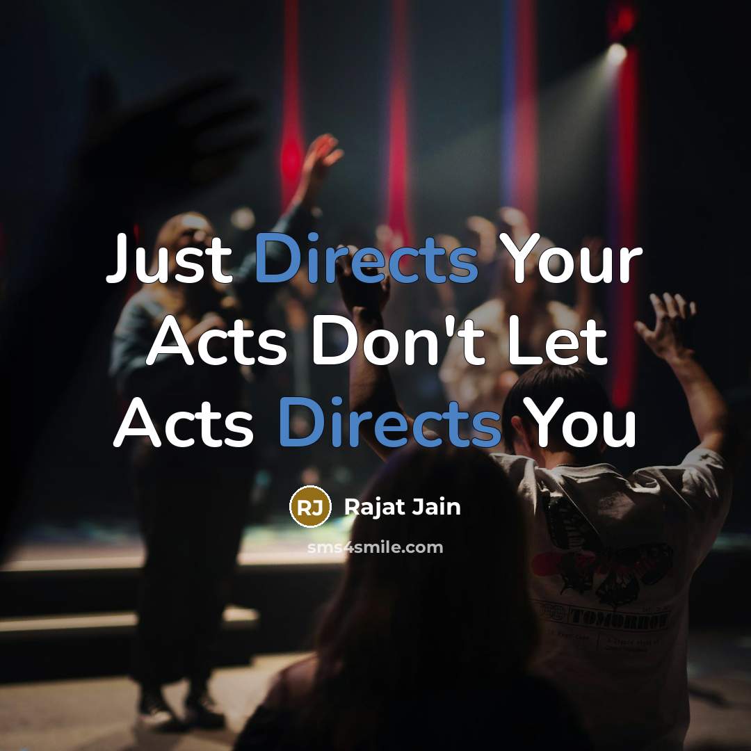 “Just Directs Your Acts Don't Let Acts Directs You” quote by Rajat Jain
