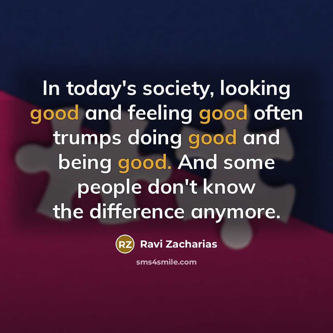 “In today's society, looking good and feeling good often trumps…” quote by Ravi Zacharias