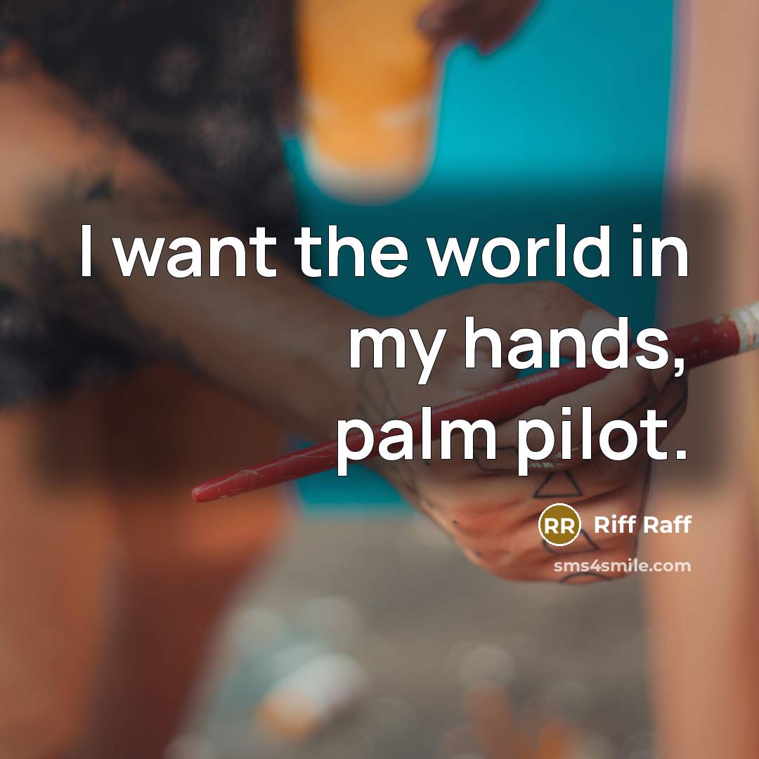 “I want the world in my hands, palm pilot.…” quote by Riff Raff