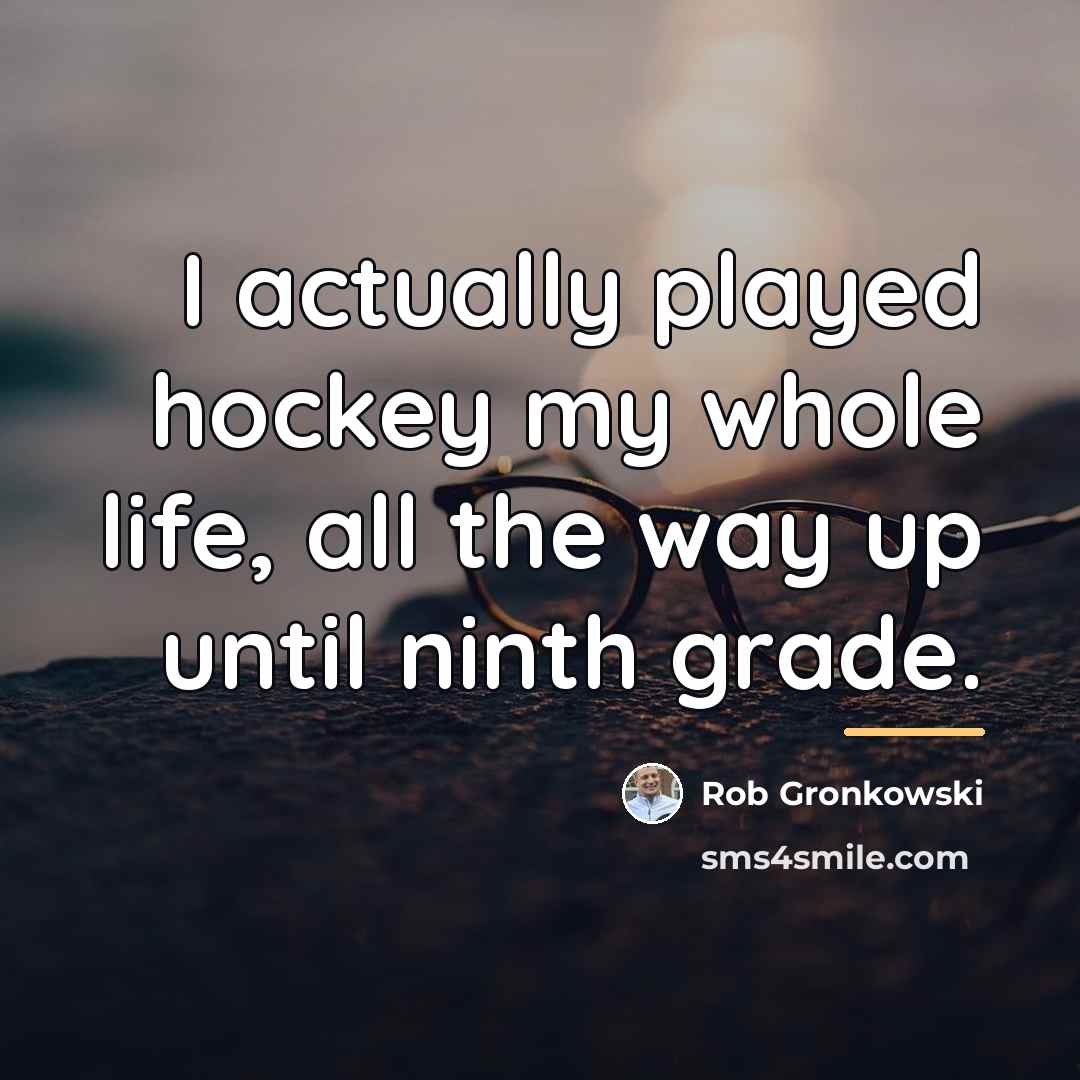 “I actually played hockey my whole life, all the way…” quote by Rob Gronkowski