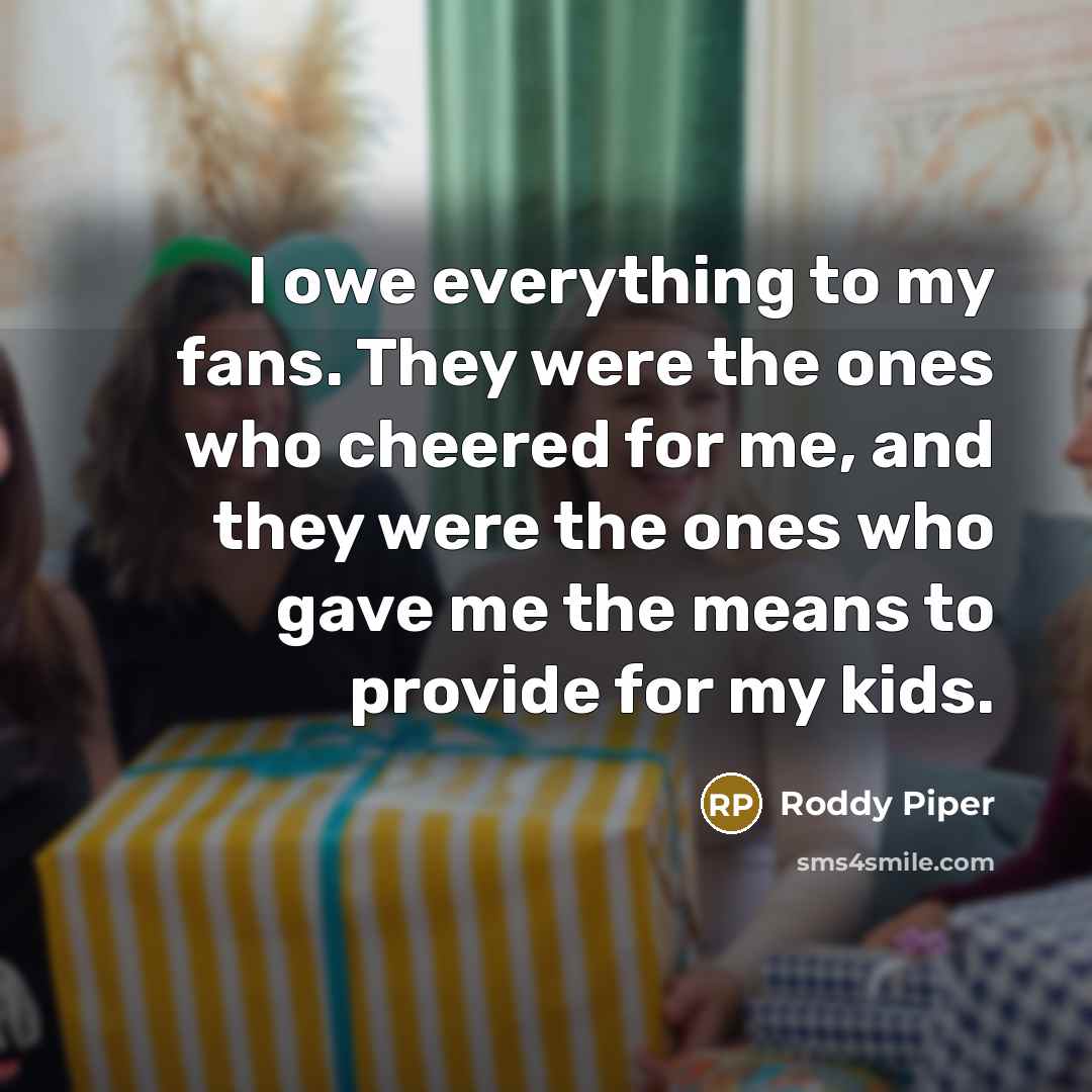 “I owe everything to my fans. They were the ones…” quote by Roddy Piper