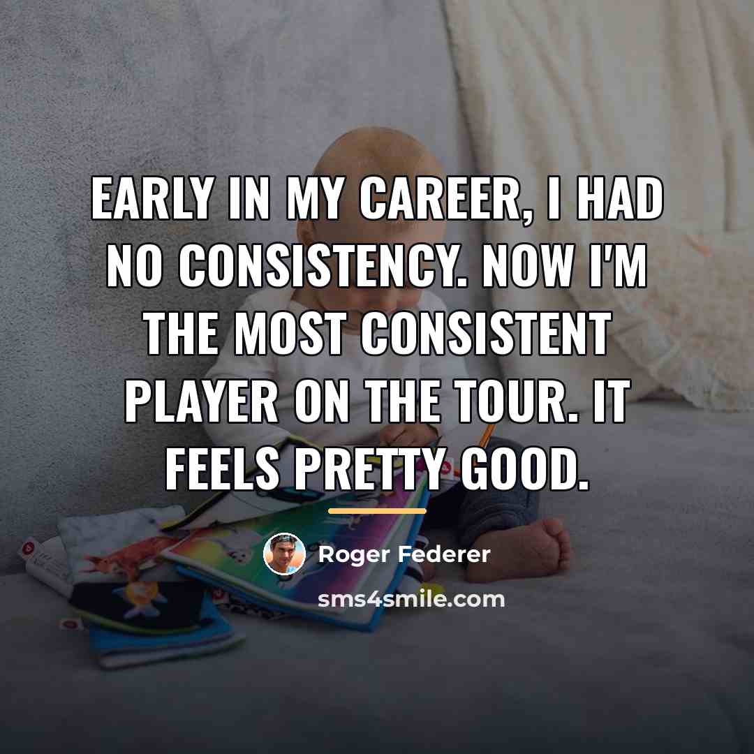 “Early in my career, I had no consistency. Now I'm…” quote by Roger Federer