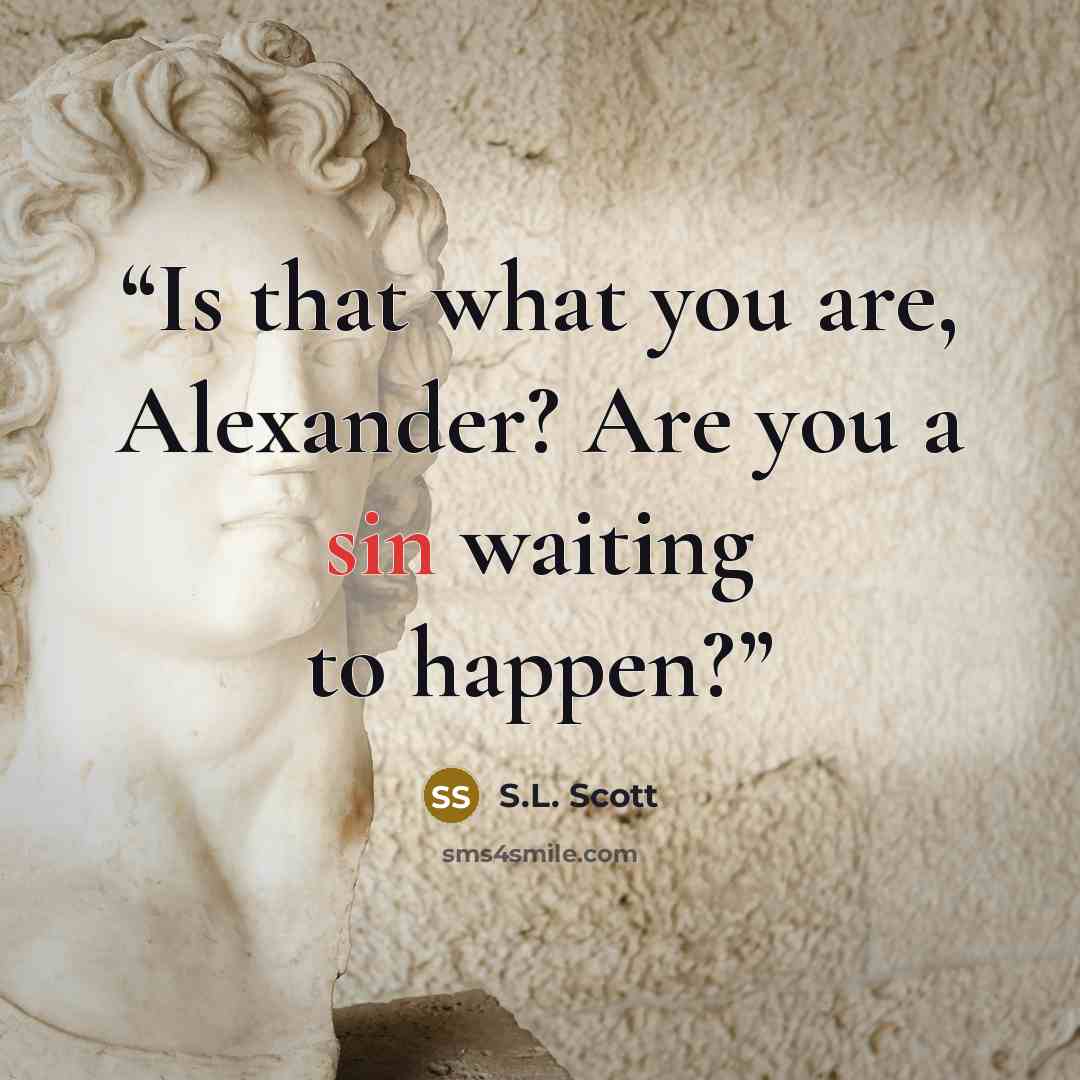 “Is that what you are, Alexander? Are you a sin waiting to happen?” quote by S.L. Scott
