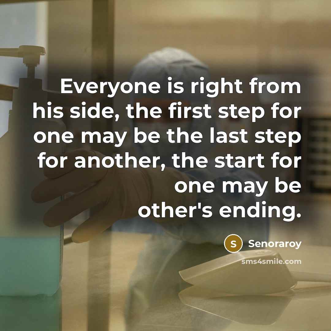 “Everyone is right from his side, the first step for one may be the last step for another, the start for one may be other's ending.” quote by Senoraroy