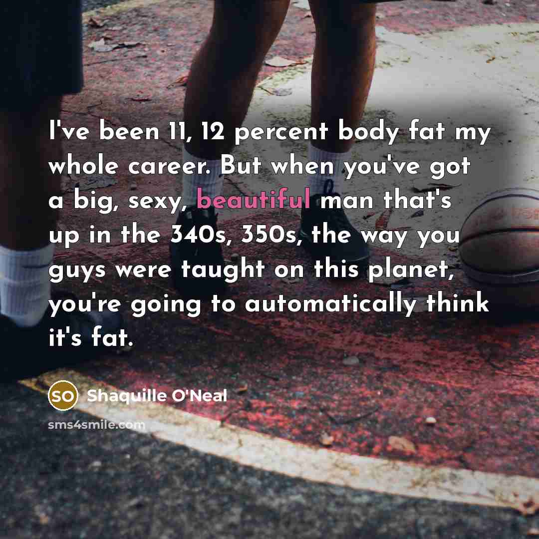 “I've been 11, 12 percent body fat my whole career.…” quote by Shaquille O'Neal