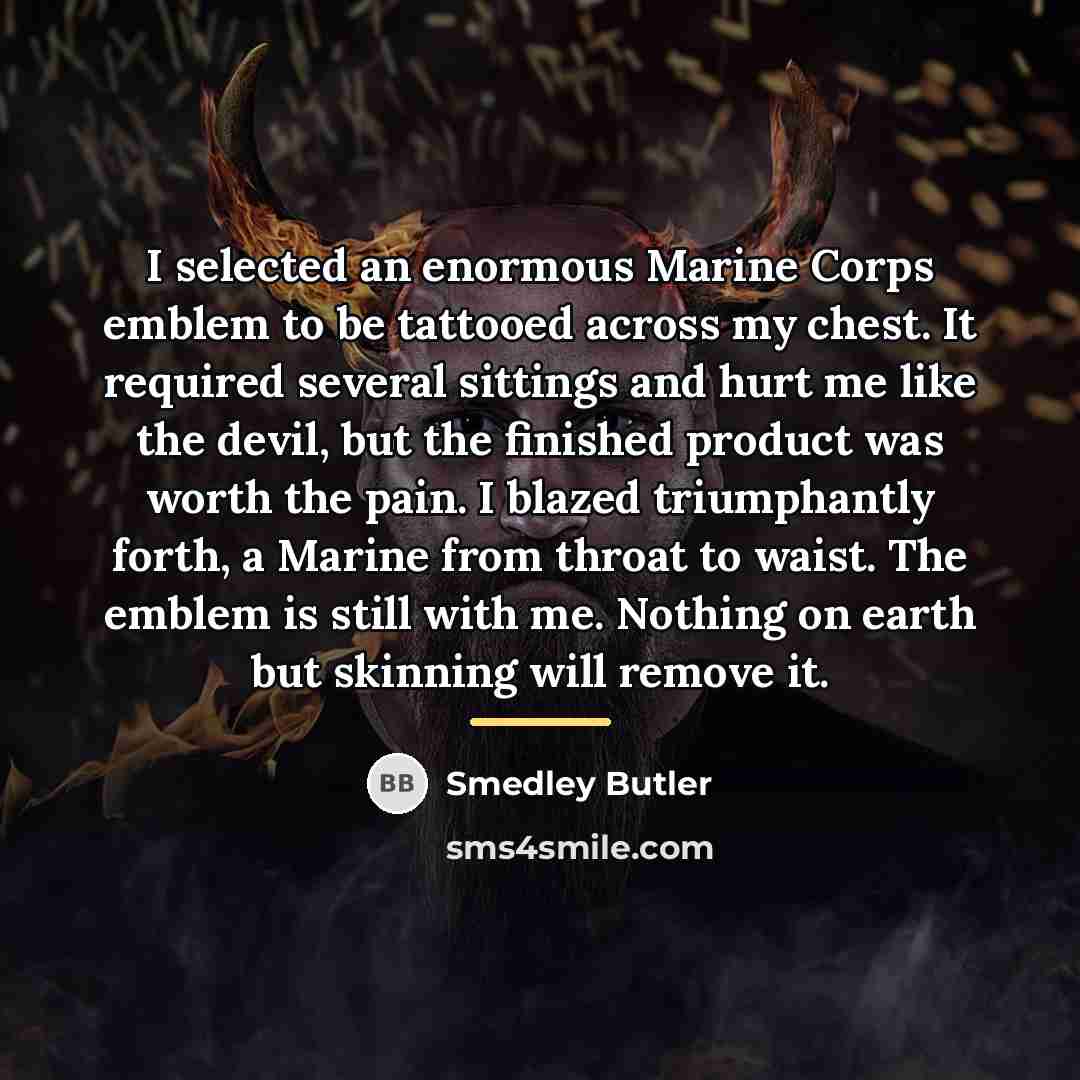 “I selected an enormous Marine Corps emblem to be tattooed…” quote by Smedley Butler