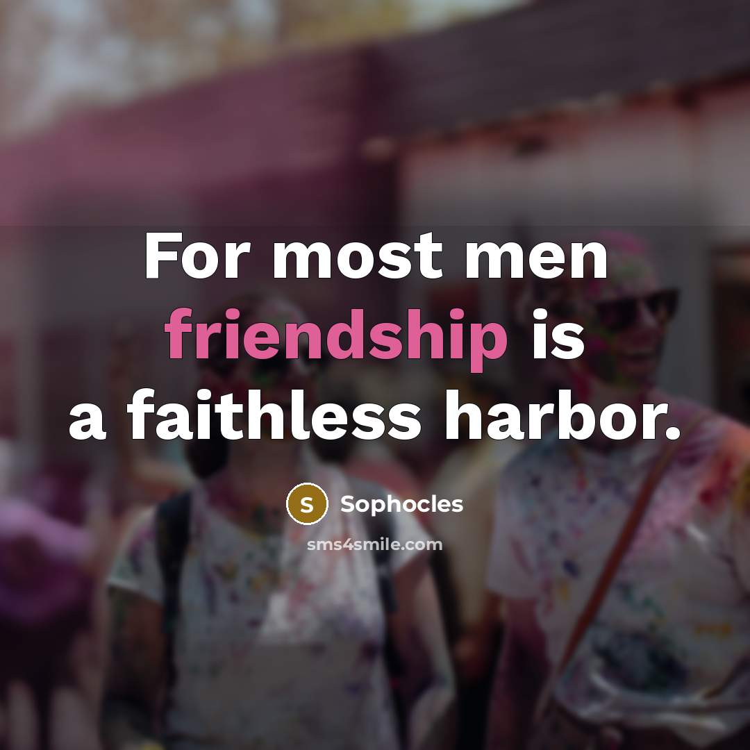 “For most men friendship is a faithless harbor.…” quote by Sophocles