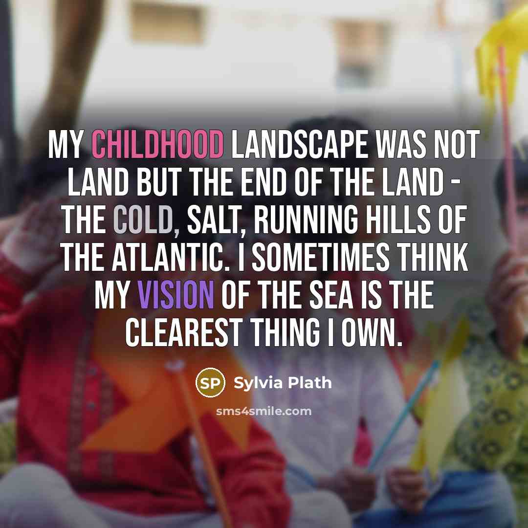 “My childhood landscape was not land but the end of…” quote by Sylvia Plath