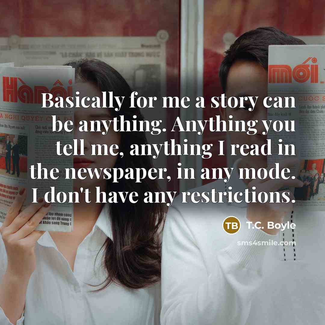 “Basically for me a story can be anything. Anything you…” quote by T.C. Boyle