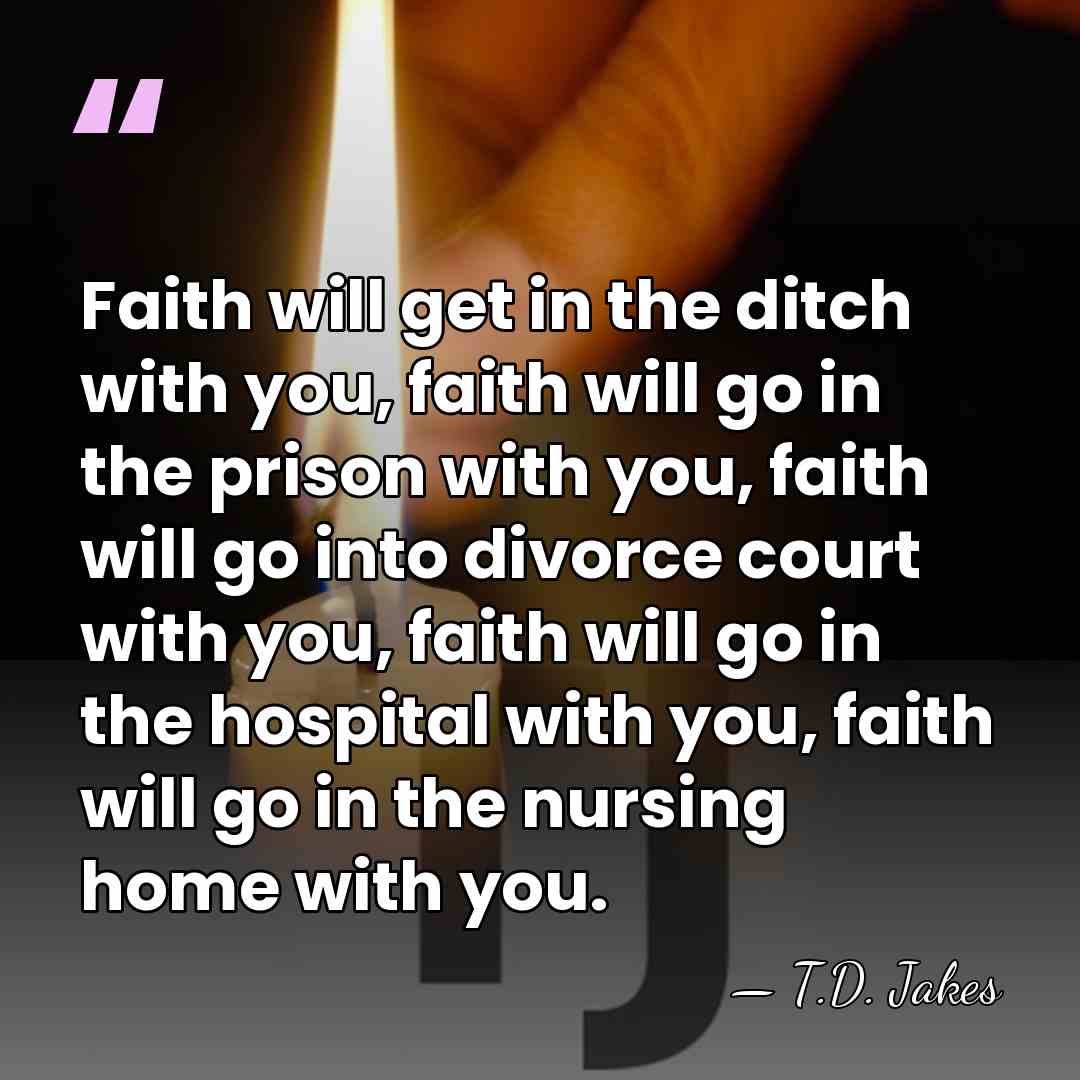 Faith will get in the ditch with you, faith will go in&hellip; - T.D. Jakes