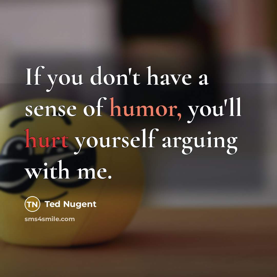 “If you don't have a sense of humor, you'll hurt…” quote by Ted Nugent