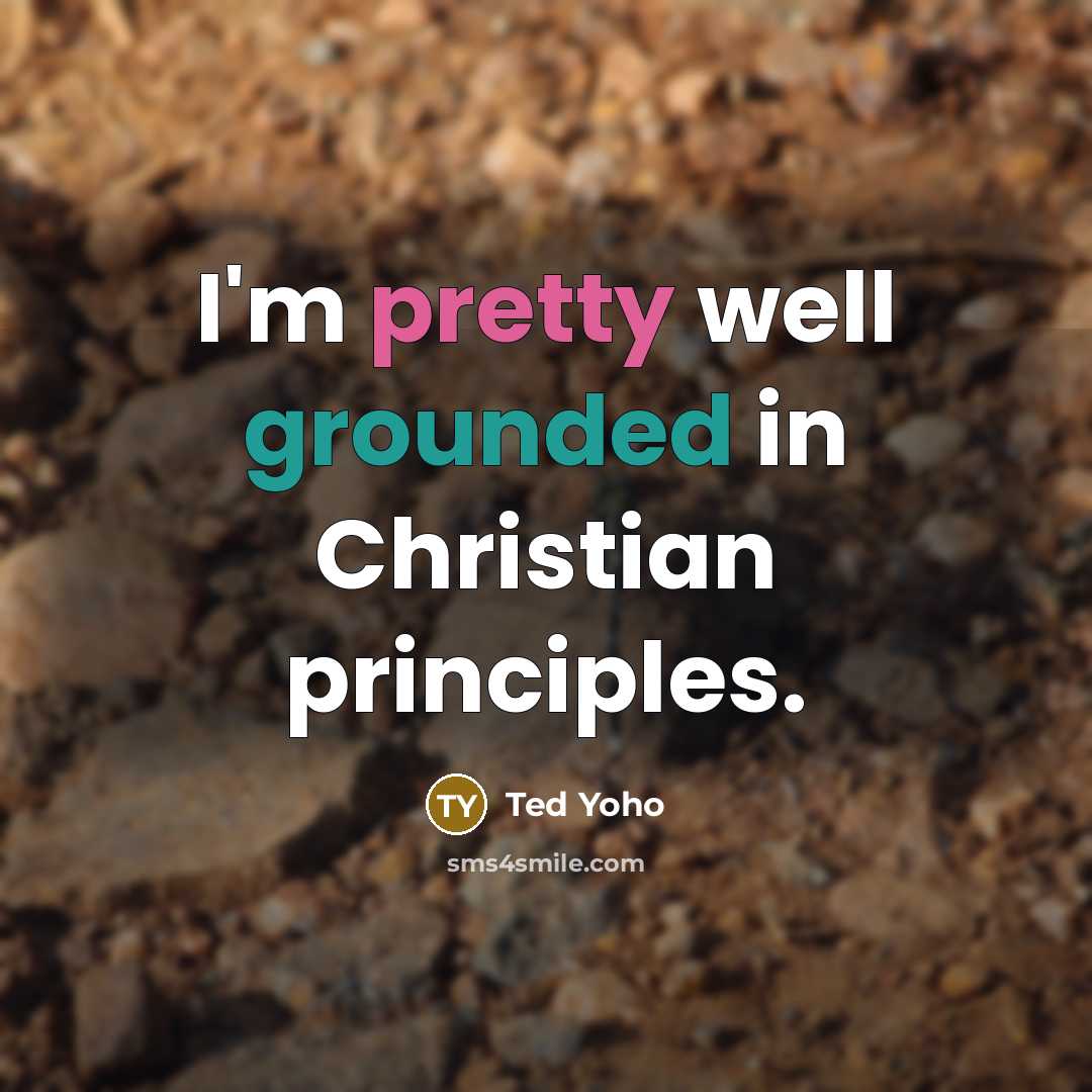 “I'm pretty well grounded in Christian principles.” quote by Ted Yoho