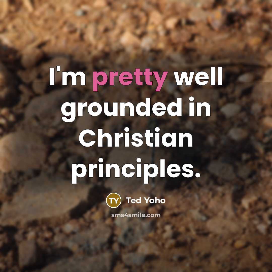 “I'm pretty well grounded in Christian principles.…” quote by Ted Yoho