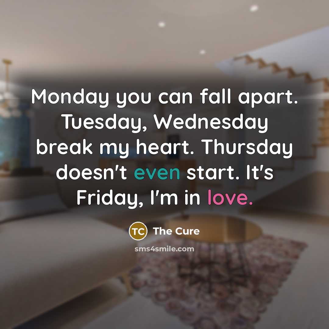 “Monday you can fall apart. Tuesday, Wednesday break my heart. Thursday doesn't even start. It's Friday, I'm in love.” quote by The Cure