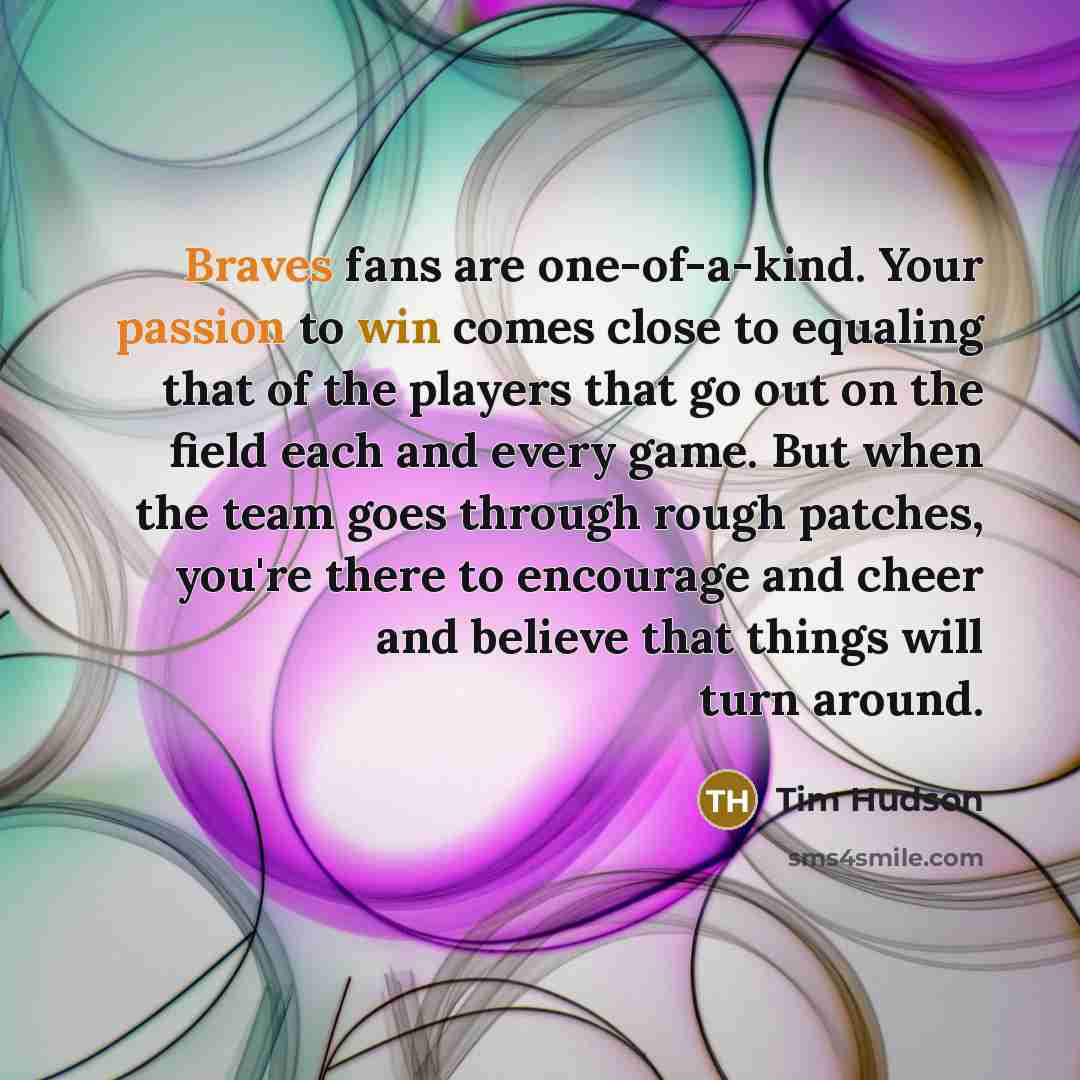 “Braves fans are one-of-a-kind. Your passion to win comes close…” quote by Tim Hudson