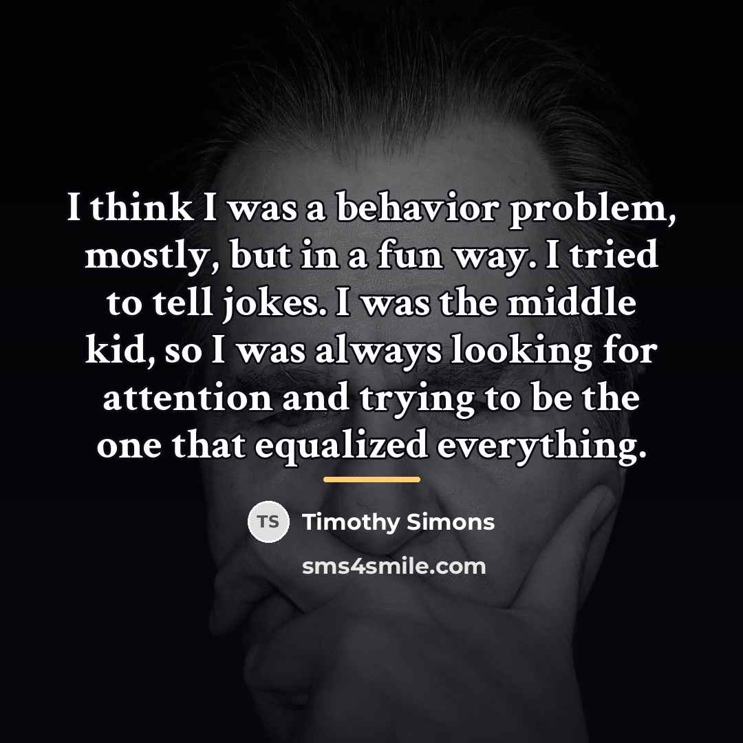“I think I was a behavior problem, mostly, but in…” quote by Timothy Simons