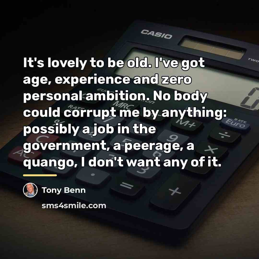 “It's lovely to be old. I've got age, experience and…” quote by Tony Benn