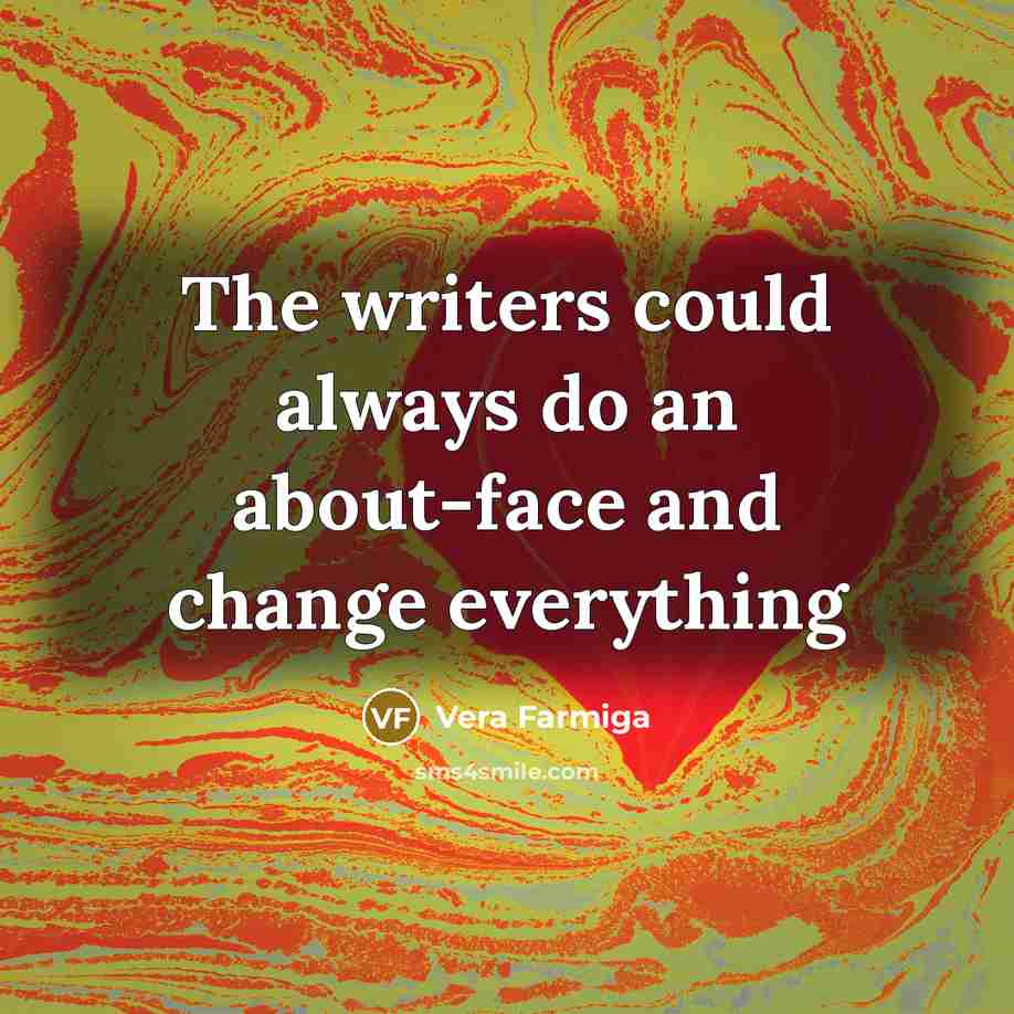 “The writers could always do an about-face and change everything…” quote by Vera Farmiga