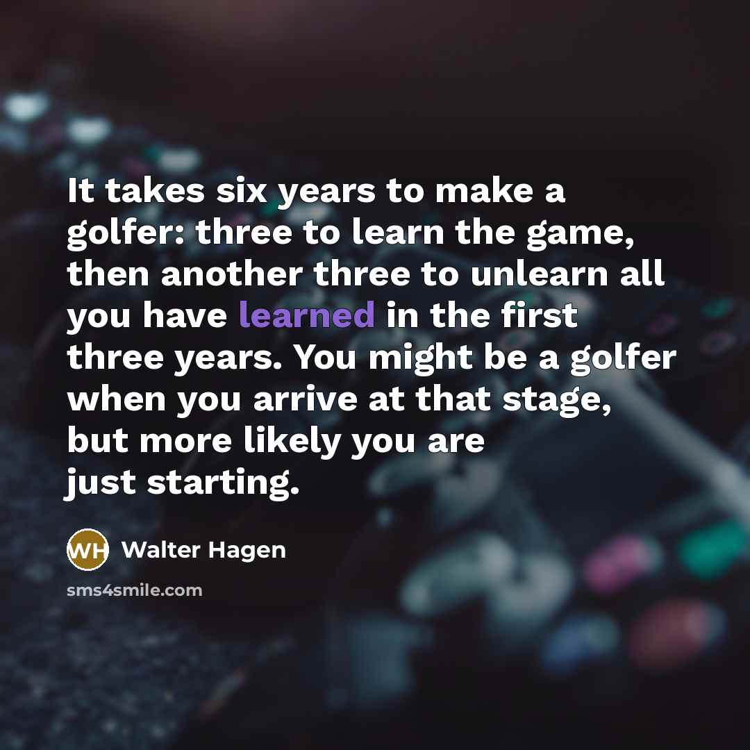 “It takes six years to make a golfer: three to…” quote by Walter Hagen