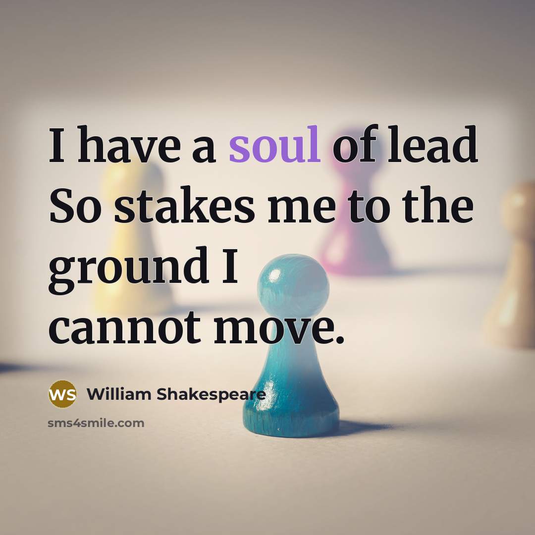 “I have a soul of lead So stakes me to the ground I cannot move.” quote by William Shakespeare