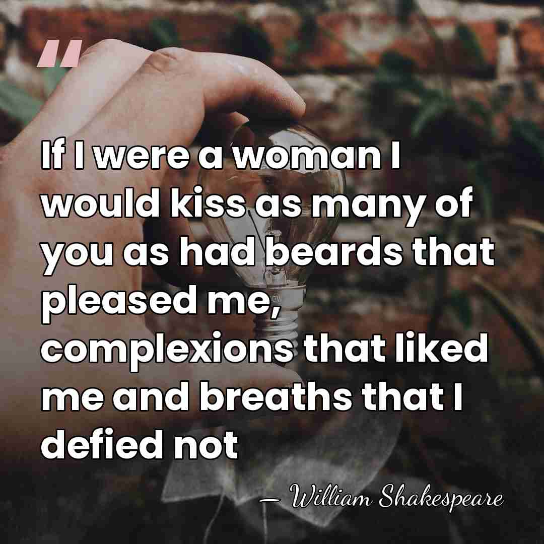 If I were a woman I would kiss as many of you&hellip; - William Shakespeare
