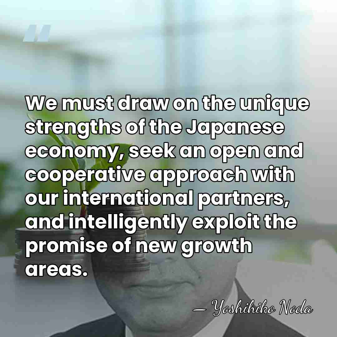 We must draw on the unique strengths of the Japanese economy, seek&hellip; - Yoshihiko Noda