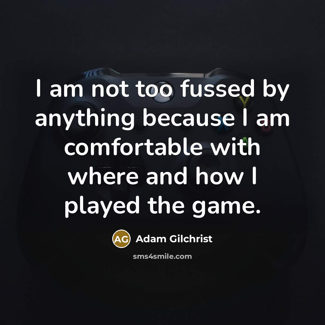 “I am not too fussed by anything because I am…” quote by Adam Gilchrist