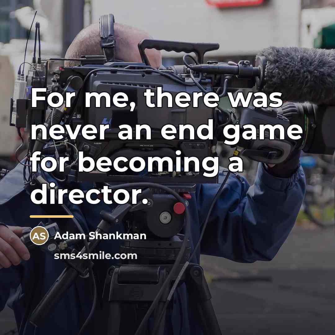 “For me, there was never an end game for becoming…” quote by Adam Shankman