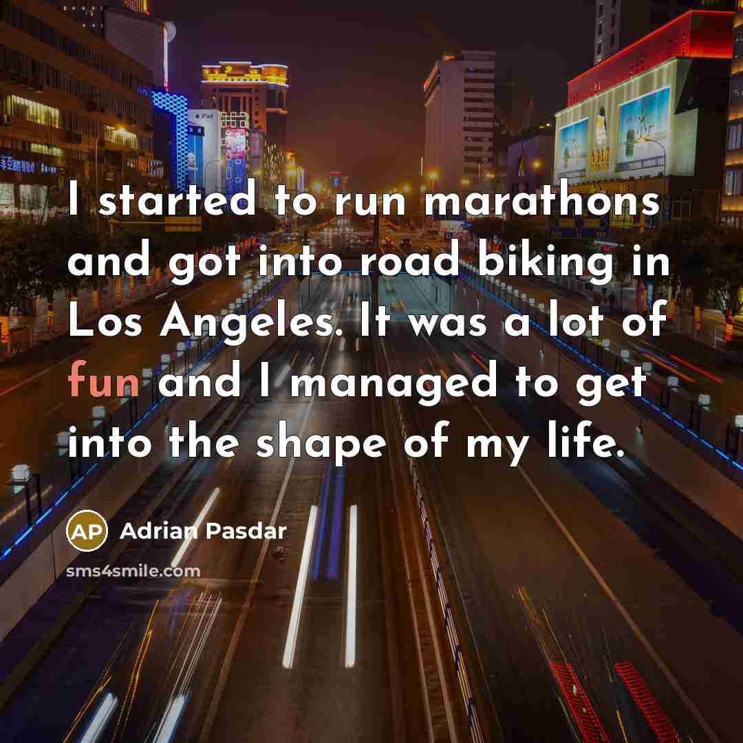 “I started to run marathons and got into road biking in Los Angeles. It was a lot of fun and I managed to get into the shape of my life.” quote by Adrian Pasdar