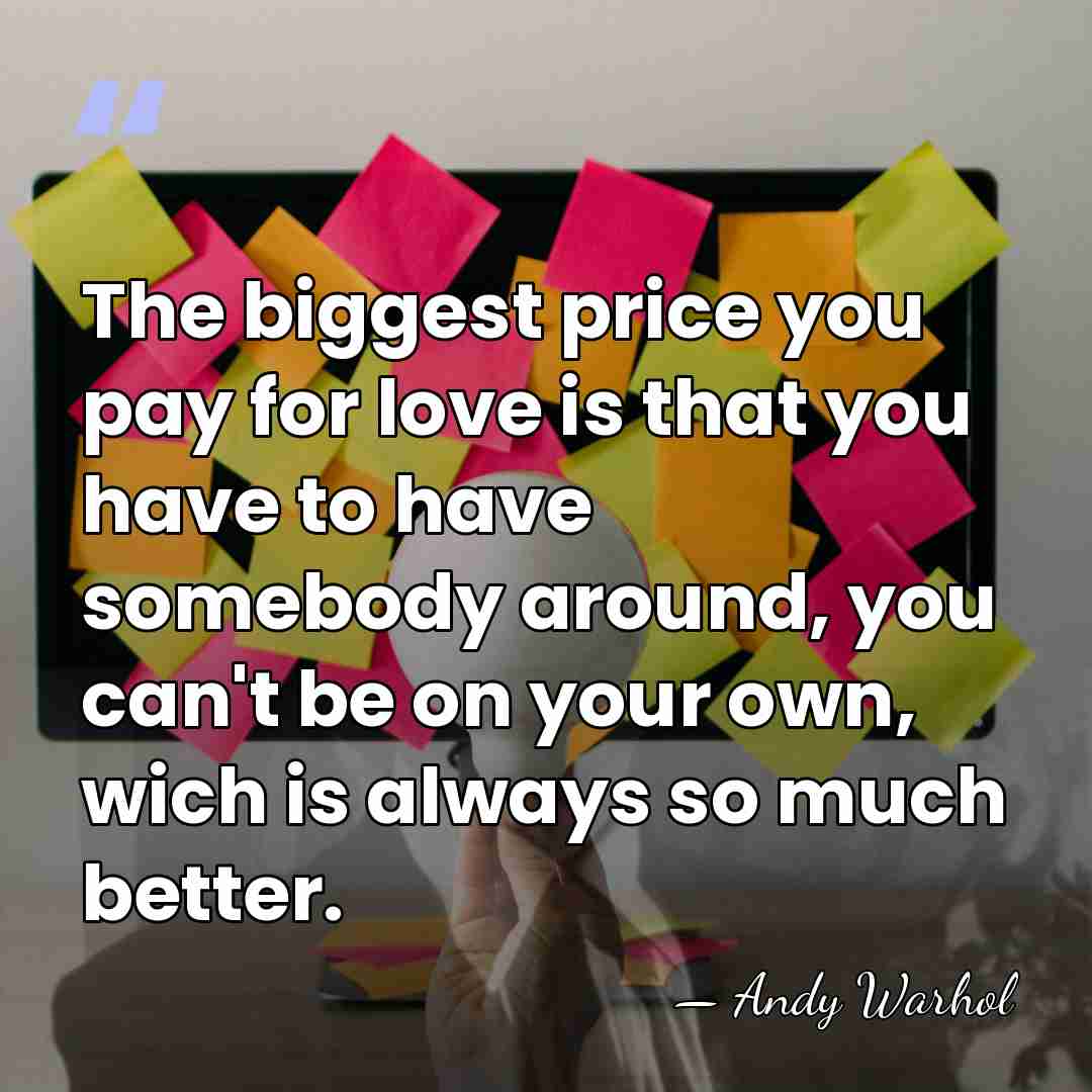 The biggest price you pay for love is that you have to&hellip; - Andy Warhol
