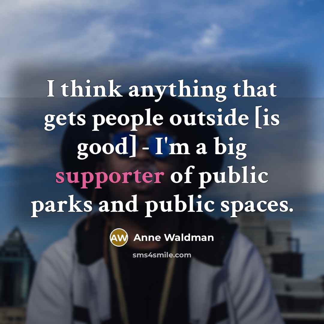“I think anything that gets people outside [is good] - I'm a big supporter of public parks and public spaces.” quote by Anne Waldman