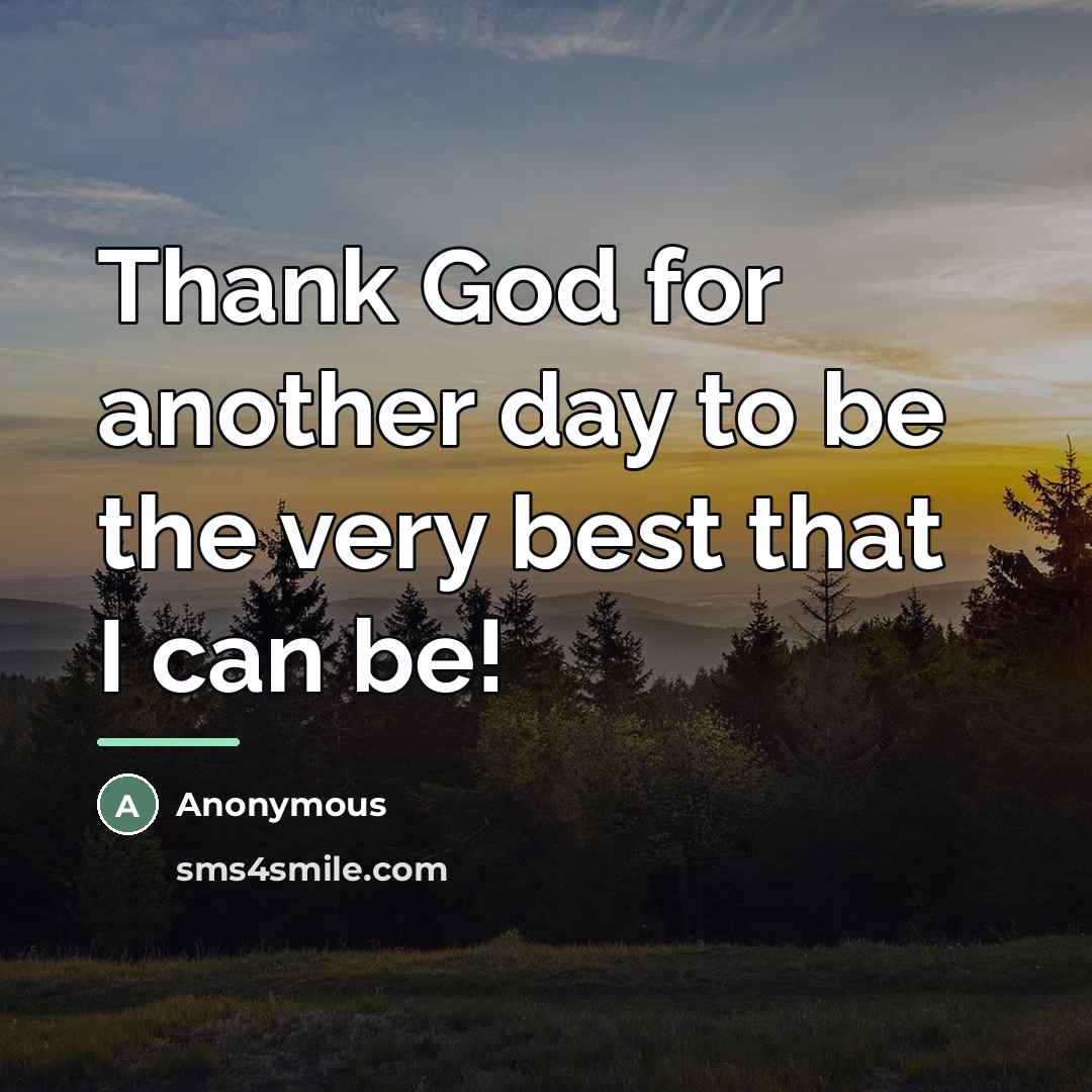 “Thank God for another day to be the very best…” quote by Anonymous