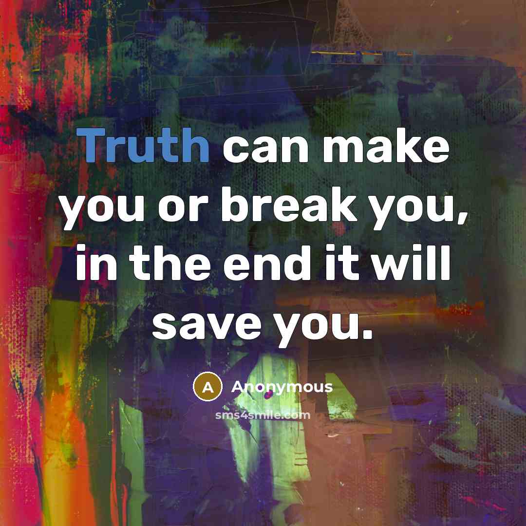 “Truth can make you or break you, in the end…” quote by Anonymous