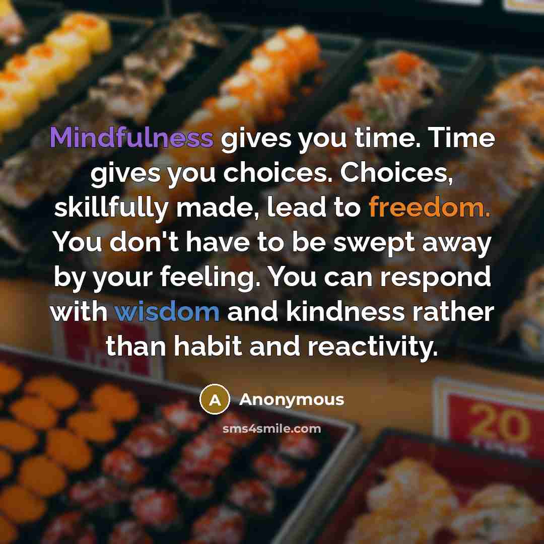“Mindfulness gives you time. Time gives you choices. Choices, skillfully…” quote by Anonymous