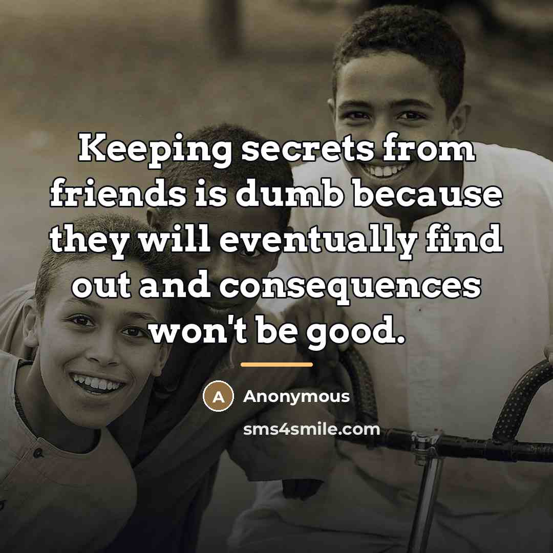 “Keeping secrets from friends is dumb because they will eventually…” quote by Anonymous