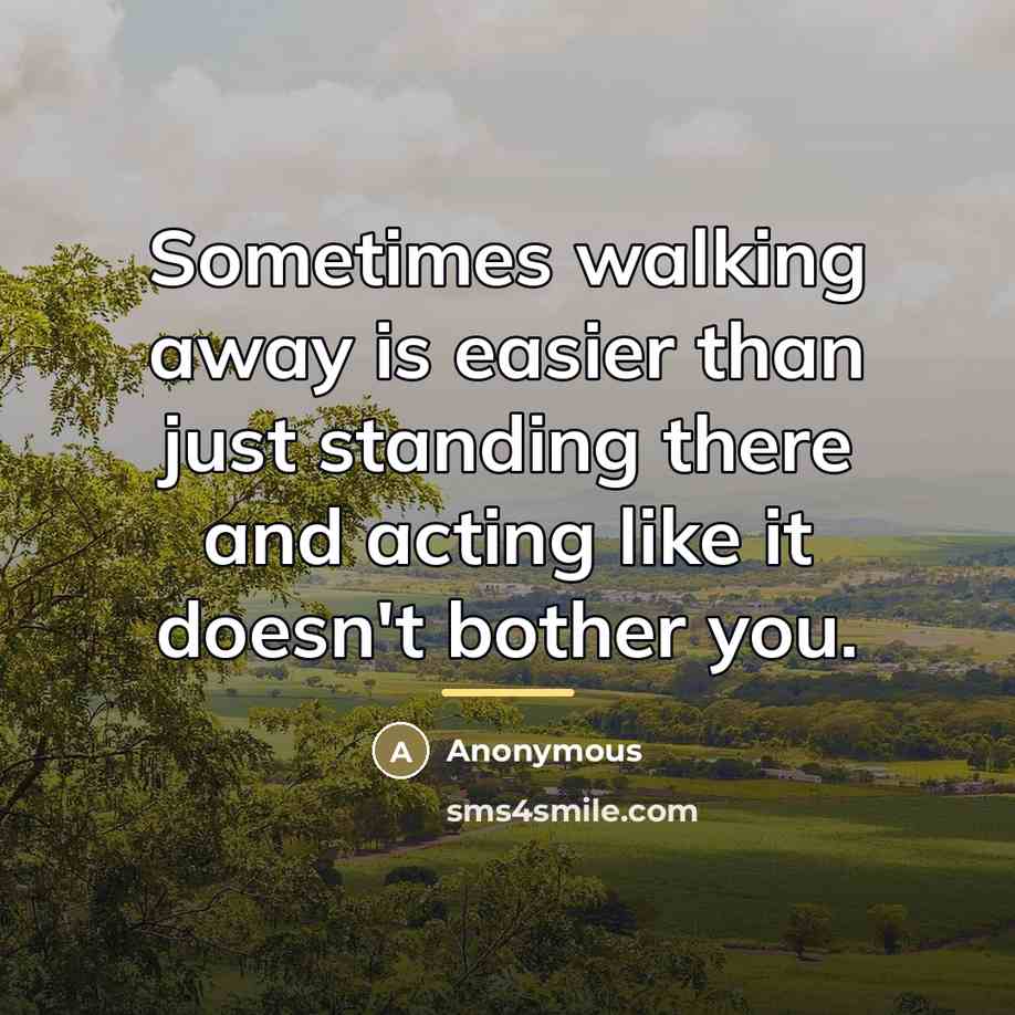 “Sometimes walking away is easier than just standing there and…” quote by Anonymous