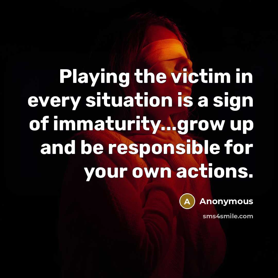 “Playing the victim in every situation is a sign of…” quote by Anonymous