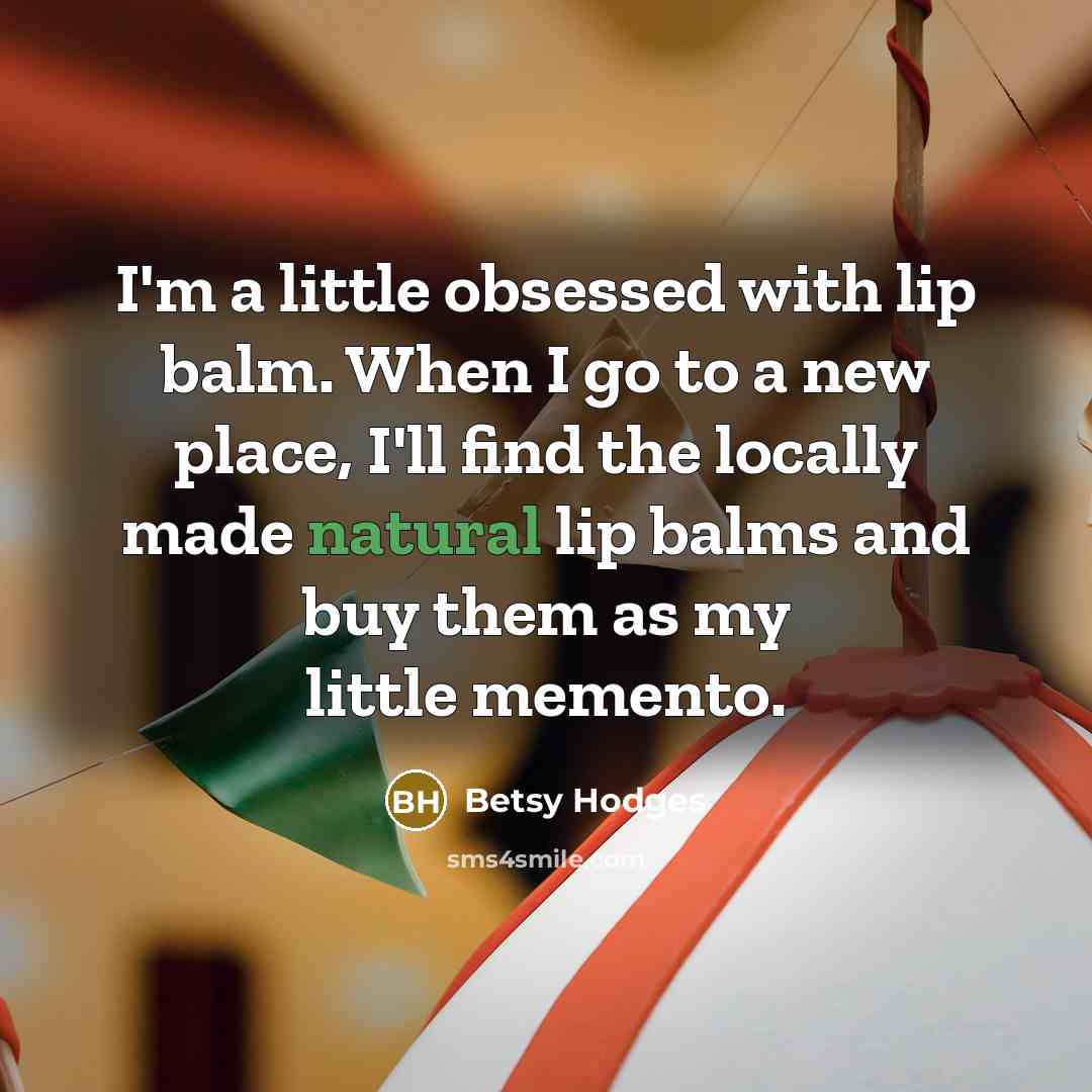 “I'm a little obsessed with lip balm. When I go…” quote by Betsy Hodges