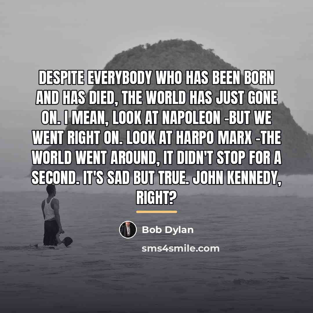 “Despite everybody who has been born and has died, the…” quote by Bob Dylan