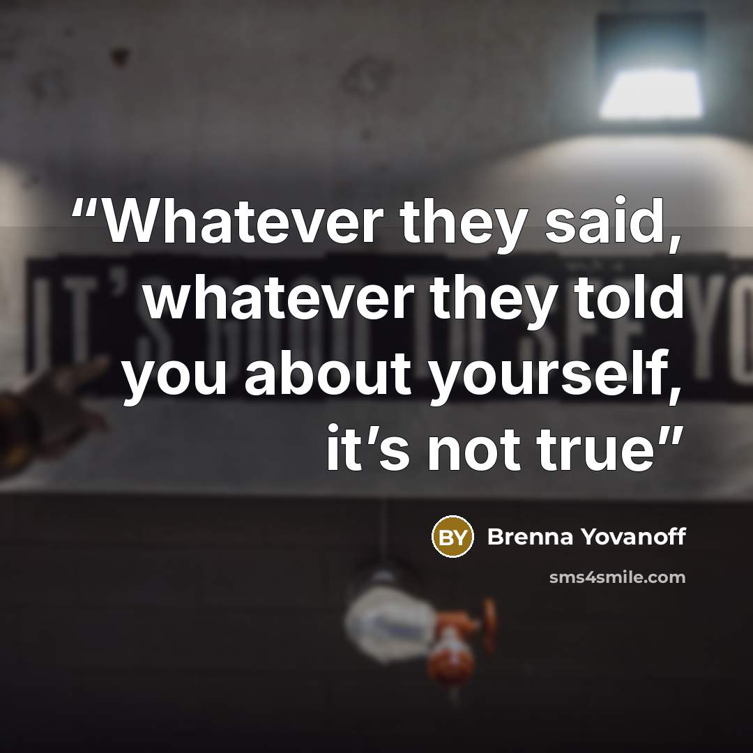 “Whatever they said, whatever they told you about yourself, it’s not true” quote by Brenna Yovanoff