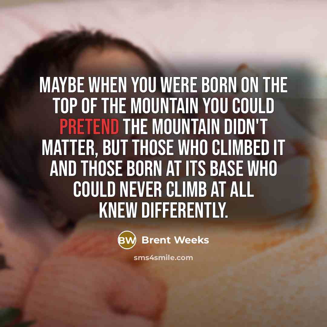 “Maybe when you were born on the top of the…” quote by Brent Weeks