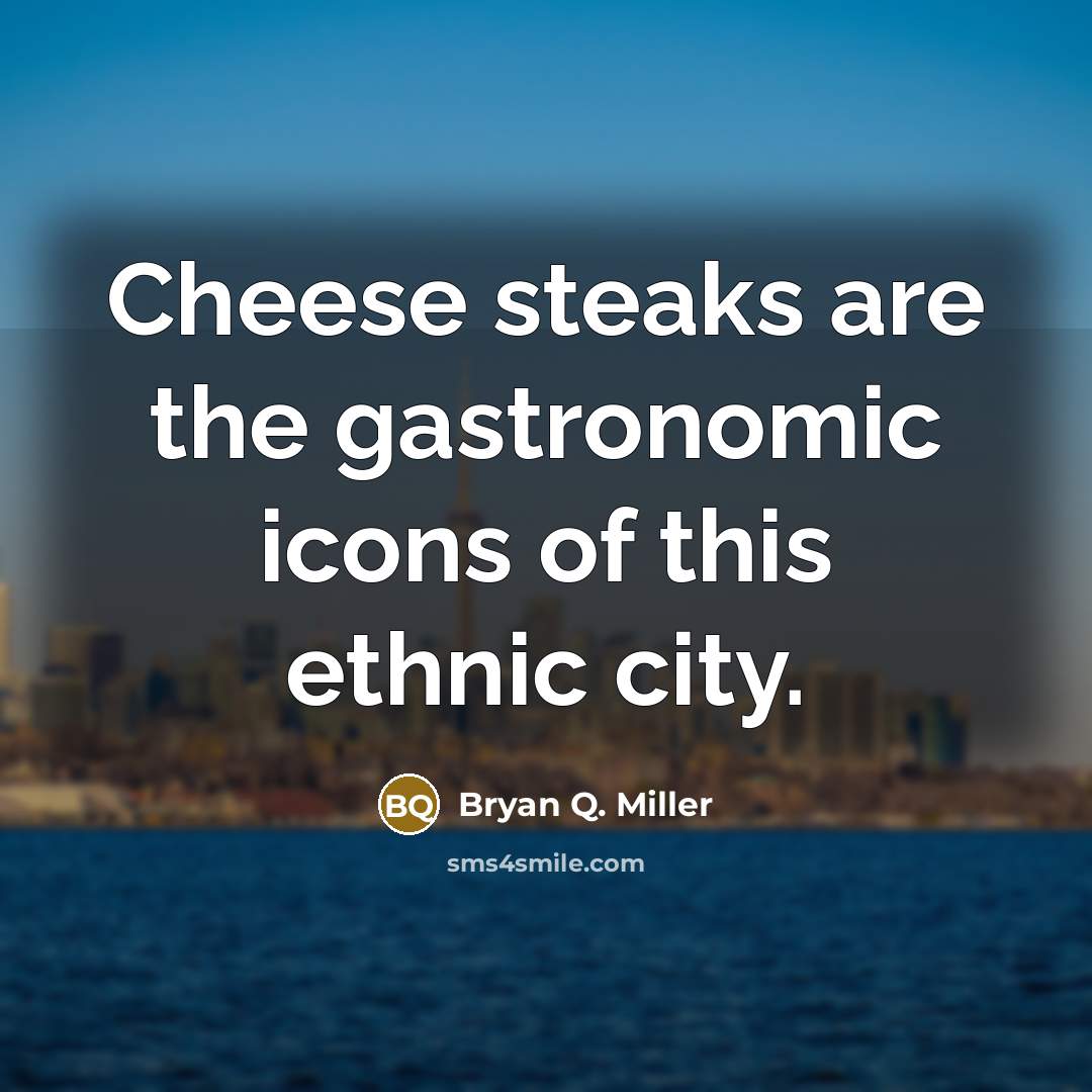 “Cheese steaks are the gastronomic icons of this ethnic city.…” quote by Bryan Q. Miller