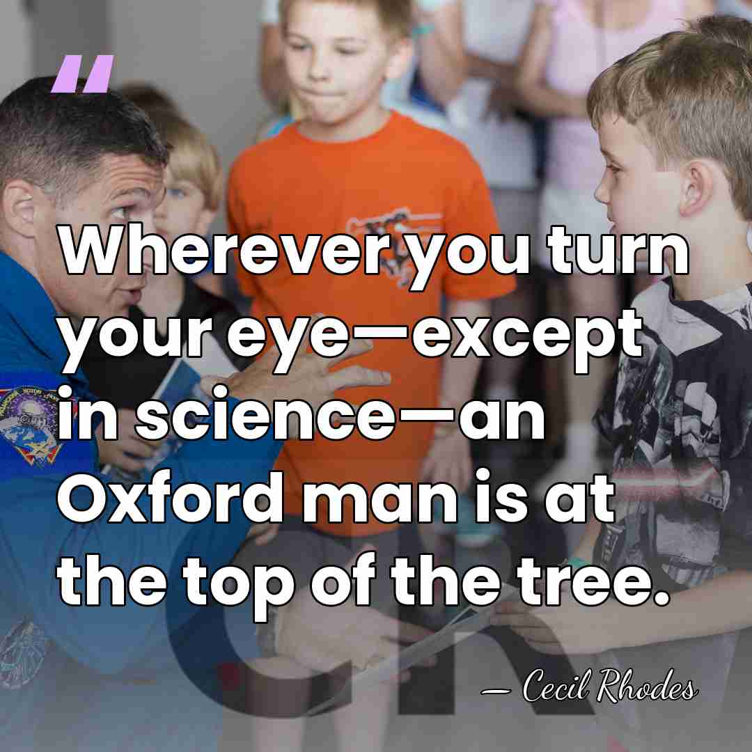 Wherever you turn your eye—except in science—an Oxford man is at the&hellip; - Cecil Rhodes