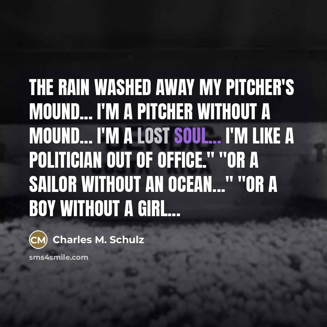 “The rain washed away my pitcher's mound... I'm a pitcher…” quote by Charles M. Schulz