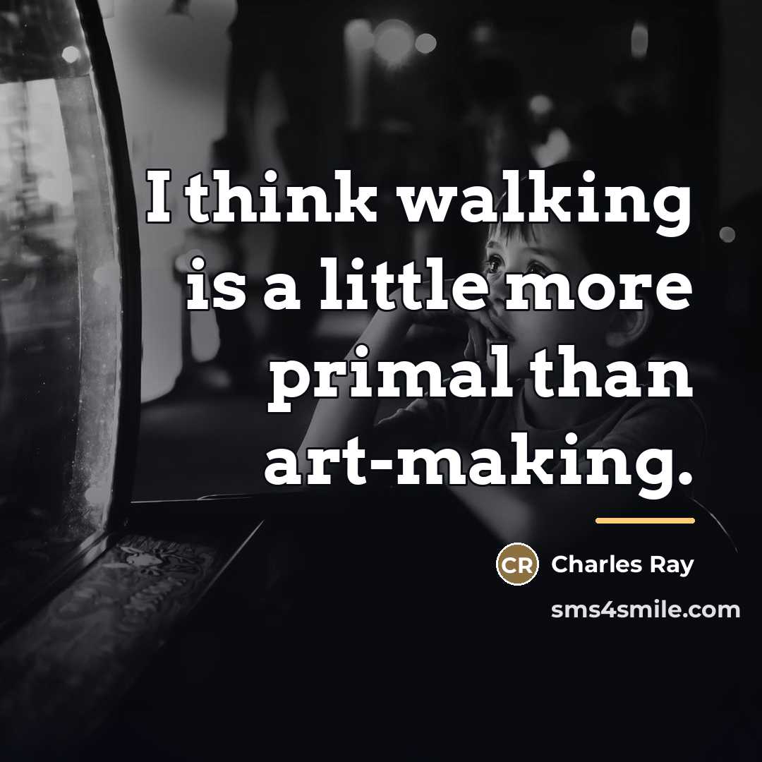 “I think walking is a little more primal than art-making.…” quote by Charles Ray