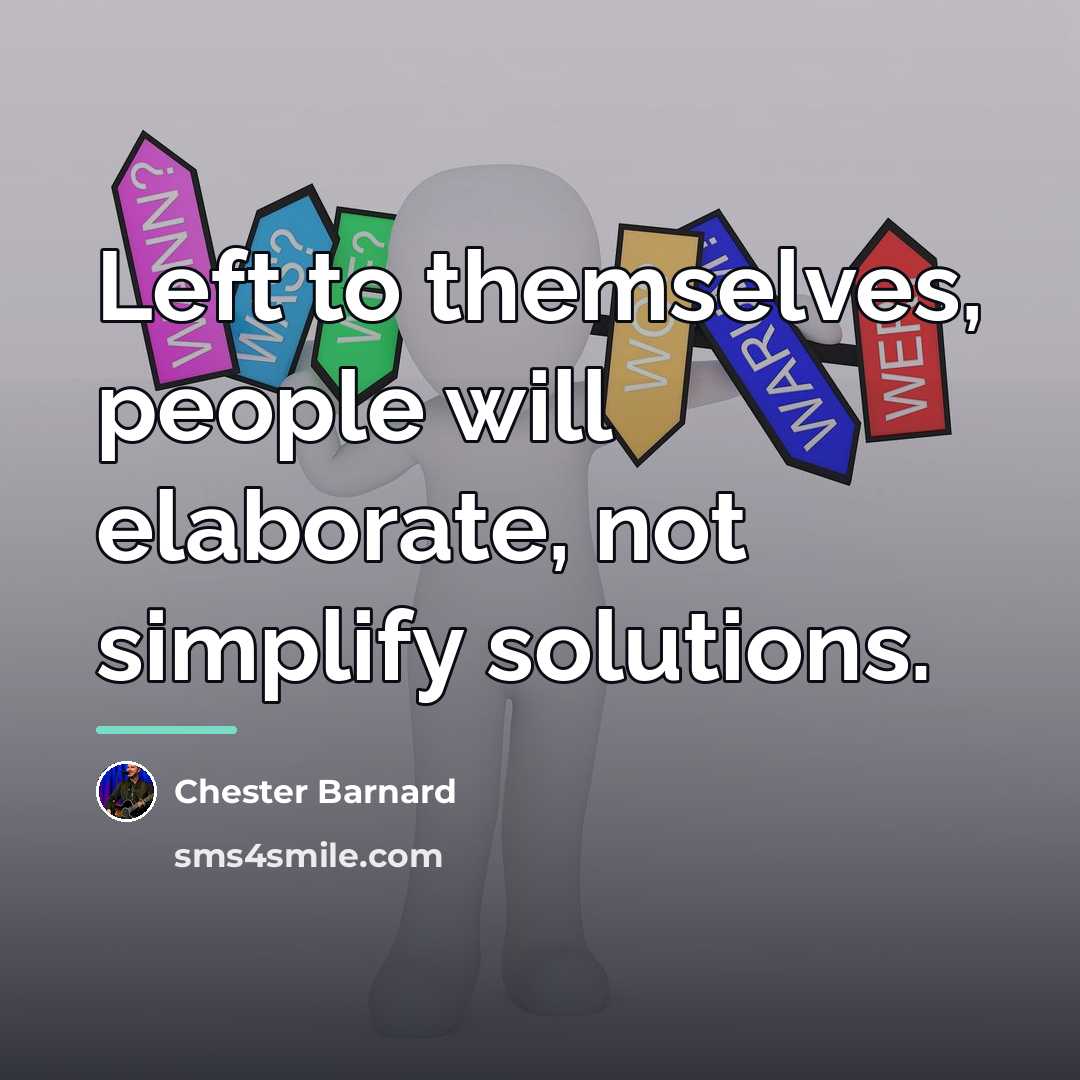 “Left to themselves, people will elaborate, not simplify solutions.…” quote by Chester Barnard