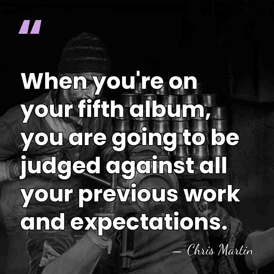 When you're on your fifth album, you are going to be judged&hellip; - Chris Martin