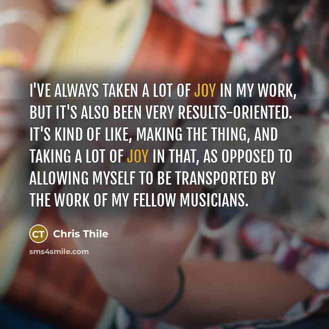 “I've always taken a lot of joy in my work,…” quote by Chris Thile