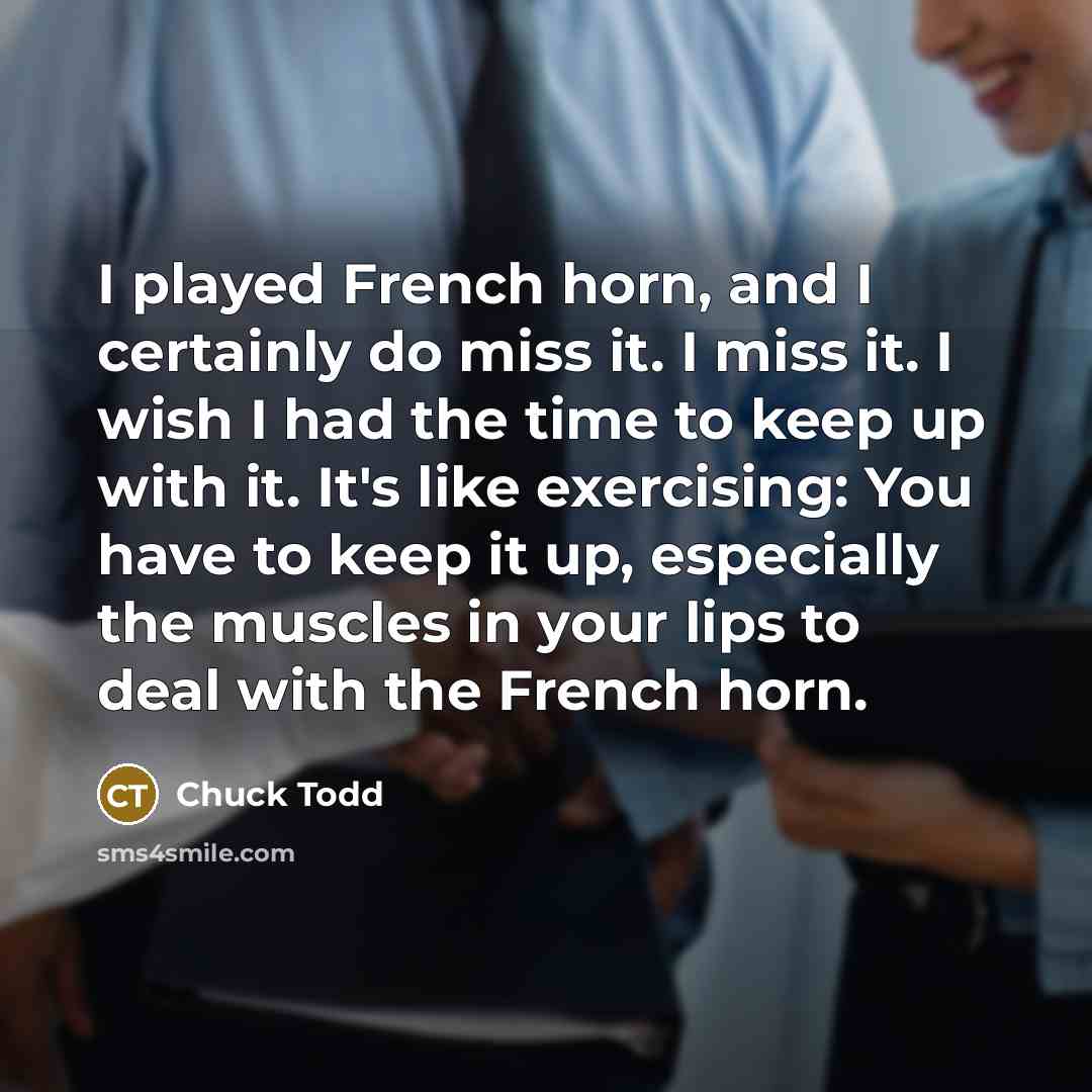 “I played French horn, and I certainly do miss it.…” quote by Chuck Todd